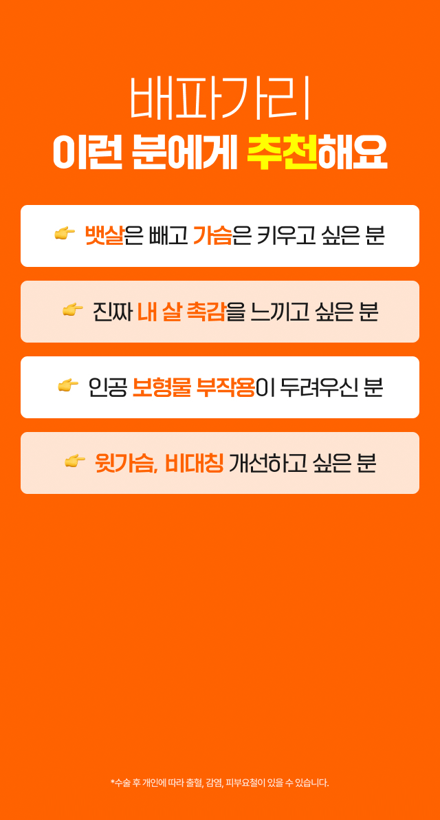 배파가리 이런 분에게 추천해요. 뱃살은 빼고 가슴은 키우고 싶은 분, 나 진짜 내 살 촉감을 느끼고 싶은 분, 인공 보형물 부작용이 두려우신 분, 나 윗가슴, 비대칭 개선하고 싶은 분